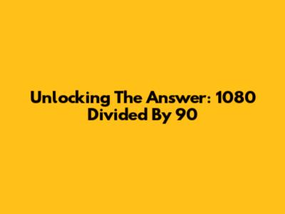 Unlocking The Answer: 1080 Divided By 90