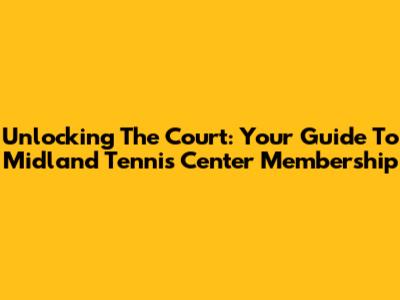 Unlocking The Court: Your Guide To Midland Tennis Center Membership