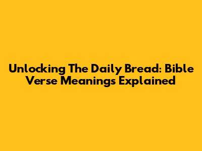 Unlocking The Daily Bread: Bible Verse Meanings Explained