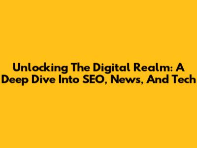 Unlocking The Digital Realm: A Deep Dive Into SEO, News, And Tech