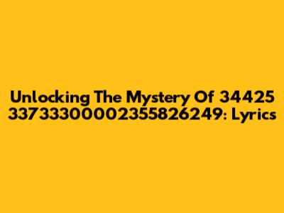 Unlocking The Mystery Of 34425 33733300002355826249: Lyrics