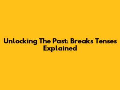 Unlocking The Past: Break's Tenses Explained