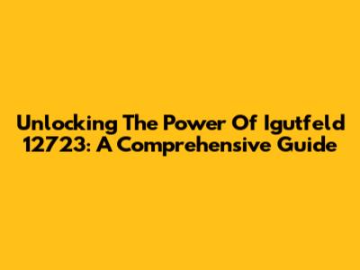Unlocking The Power Of Igutfeld 12723: A Comprehensive Guide