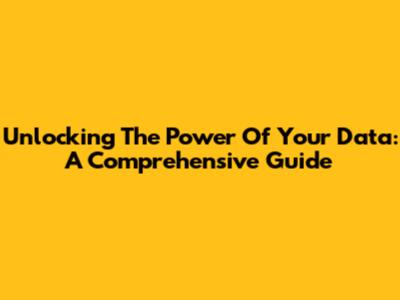 Unlocking The Power Of Your Data: A Comprehensive Guide