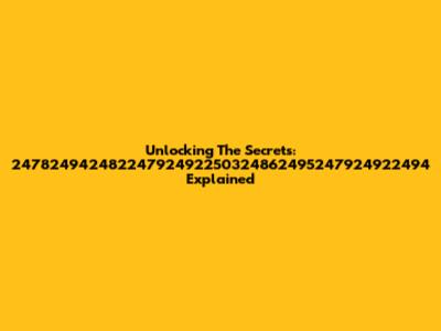 Unlocking The Secrets: 24782494248224792492250324862495247924922494 Explained
