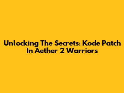 Unlocking The Secrets: Kode Patch In Aether 2 Warriors