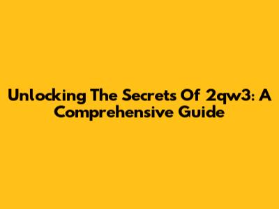 Unlocking The Secrets Of 2qw3: A Comprehensive Guide