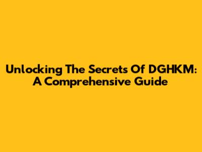 Unlocking The Secrets Of DGHKM: A Comprehensive Guide