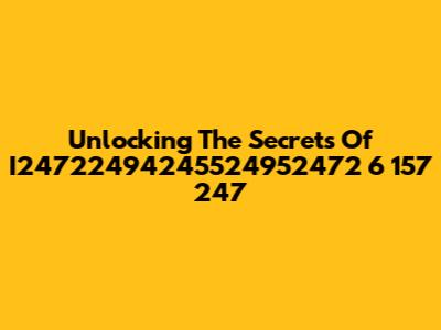 Unlocking The Secrets Of I24722494245524952472 6 157 247