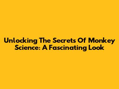 Unlocking The Secrets Of Monkey Science: A Fascinating Look