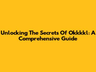 Unlocking The Secrets Of Okkkkl: A Comprehensive Guide