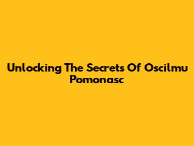Unlocking The Secrets Of Oscilmu Pomonasc