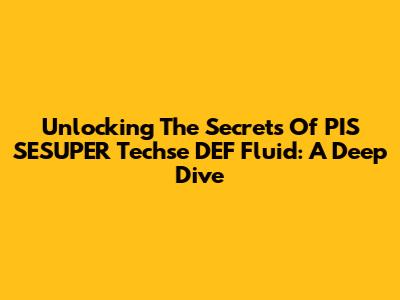 Unlocking The Secrets Of PIS SESUPER Techse DEF Fluid: A Deep Dive
