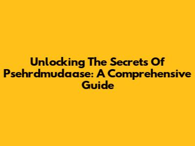Unlocking The Secrets Of Psehrdmudaase: A Comprehensive Guide