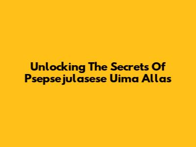 Unlocking The Secrets Of Psepsejulasese Uima Allas