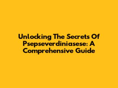 Unlocking The Secrets Of Psepseverdiniasese: A Comprehensive Guide