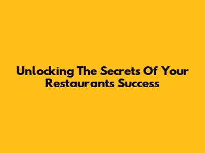 Unlocking The Secrets Of Your Restaurant's Success