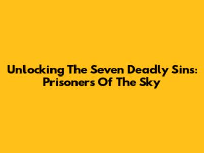 Unlocking The Seven Deadly Sins: Prisoners Of The Sky