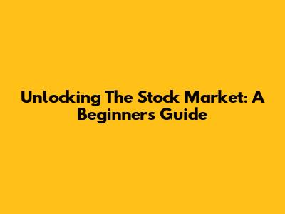 Unlocking The Stock Market: A Beginner's Guide