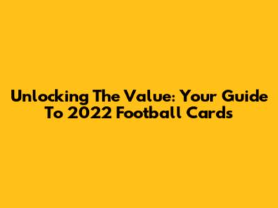 Unlocking The Value: Your Guide To 2022 Football Cards