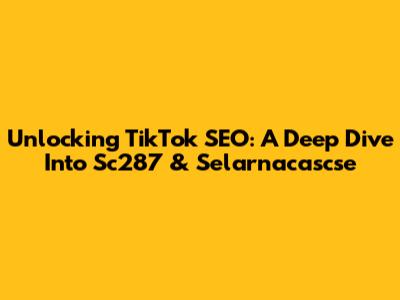 Unlocking TikTok SEO: A Deep Dive Into Sc287 & Selarnacascse