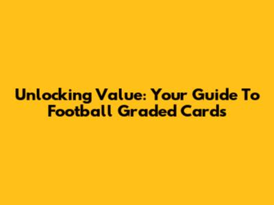 Unlocking Value: Your Guide To Football Graded Cards