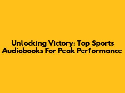 Unlocking Victory: Top Sports Audiobooks For Peak Performance