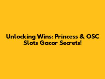 Unlocking Wins: Princess & OSC Slots Gacor Secrets!