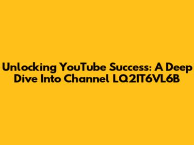 Unlocking YouTube Success: A Deep Dive Into Channel LQ2IT6VL6B