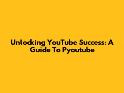 Unlocking YouTube Success: A Guide To Pyoutube