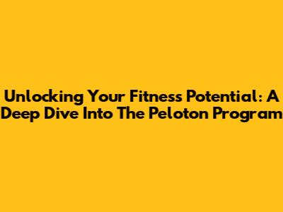 Unlocking Your Fitness Potential: A Deep Dive Into The Peloton Program