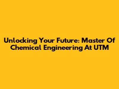 Unlocking Your Future: Master Of Chemical Engineering At UTM