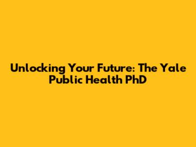 Unlocking Your Future: The Yale Public Health PhD