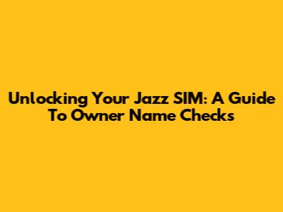 Unlocking Your Jazz SIM: A Guide To Owner Name Checks