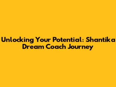 Unlocking Your Potential: Shantika Dream Coach Journey