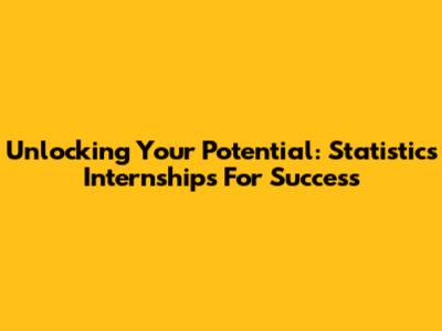 Unlocking Your Potential: Statistics Internships For Success