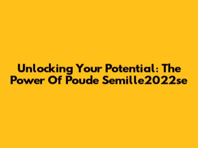 Unlocking Your Potential: The Power Of Poude Semille2022se