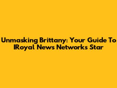 Unmasking Brittany: Your Guide To IRoyal News Network's Star