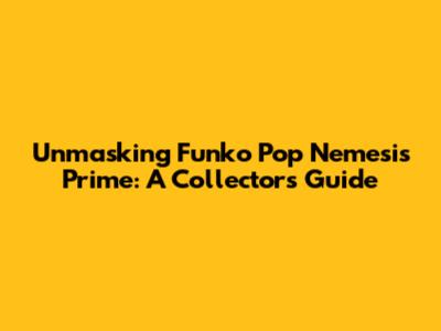 Unmasking Funko Pop Nemesis Prime: A Collector's Guide