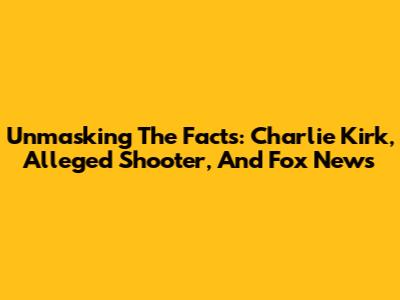 Unmasking The Facts: Charlie Kirk, Alleged Shooter, And Fox News