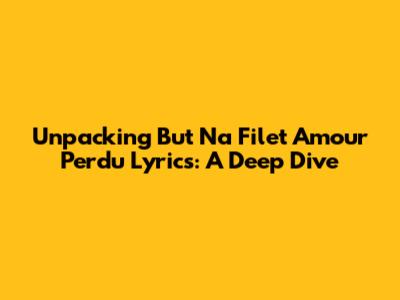 Unpacking 'But Na Filet Amour Perdu' Lyrics: A Deep Dive