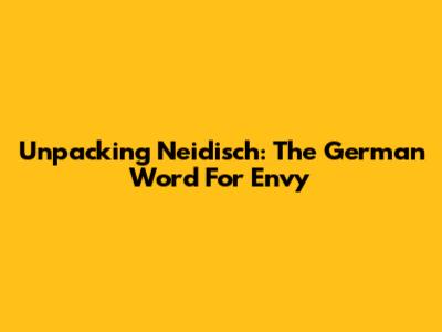 Unpacking 'Neidisch': The German Word For Envy