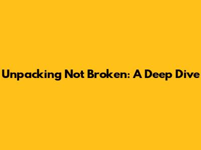 Unpacking 'Not Broken': A Deep Dive