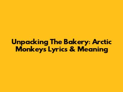 Unpacking 'The Bakery': Arctic Monkeys Lyrics & Meaning