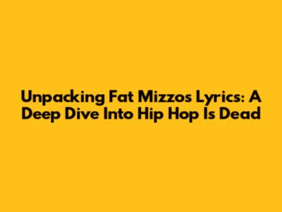 Unpacking Fat Mizzo's Lyrics: A Deep Dive Into 'Hip Hop Is Dead'