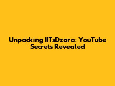 Unpacking IITsDzara: YouTube Secrets Revealed
