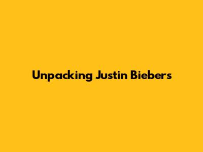 Unpacking Justin Bieber's 