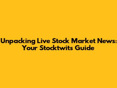 Unpacking Live Stock Market News: Your Stocktwits Guide