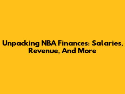 Unpacking NBA Finances: Salaries, Revenue, And More
