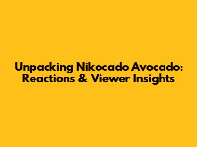 Unpacking Nikocado Avocado: Reactions & Viewer Insights